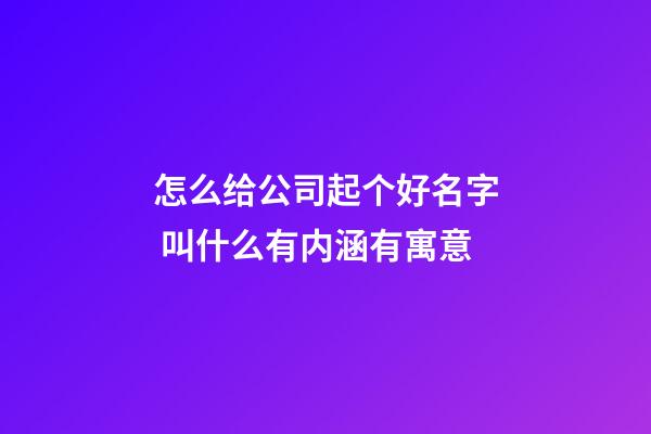 怎么给公司起个好名字 叫什么有内涵有寓意-第1张-公司起名-玄机派